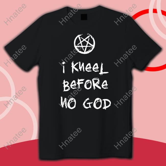 I Kneel Before No God Shirt