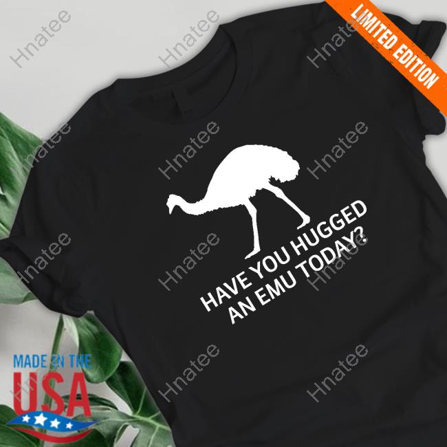 Official Have You Hugged An Emu Today Shirt