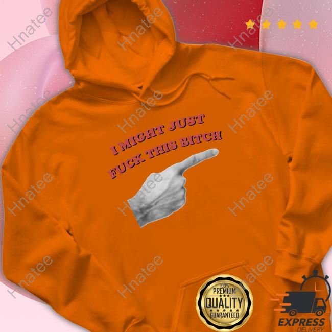 Official I Might Just Fuck This Bitch Hoodie