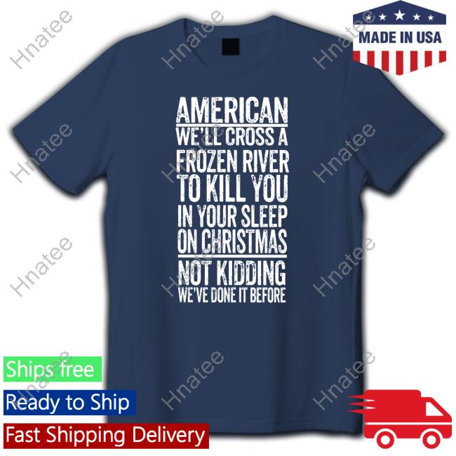 American We'll Cross A Frozen River To Kill You In Your Sleep On Christmas Not Kidding We've Done It Before Zip Up Hooded The Redheaded Libertarian