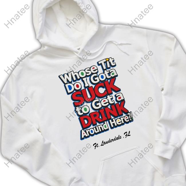 Whose Tit Do I Gota Suck To Get A Drink Around Here Shirt