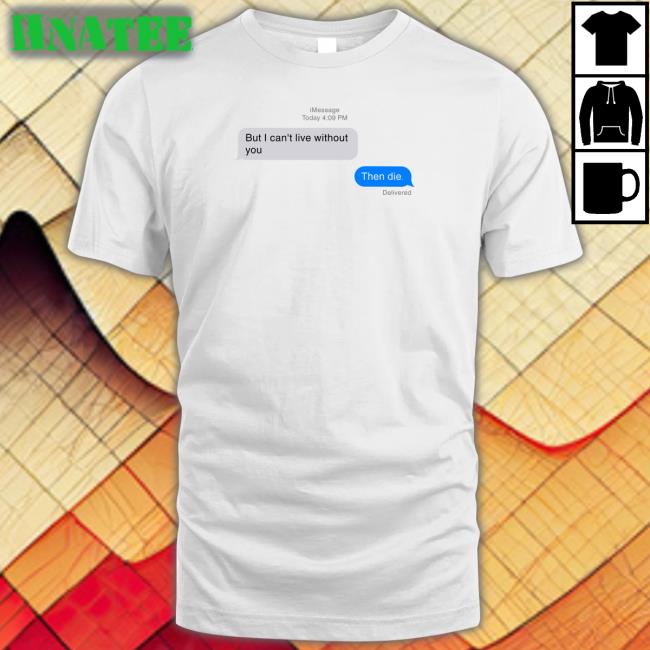 But I Can't Live Without You Then Die Message Long Sleeve T Shirt