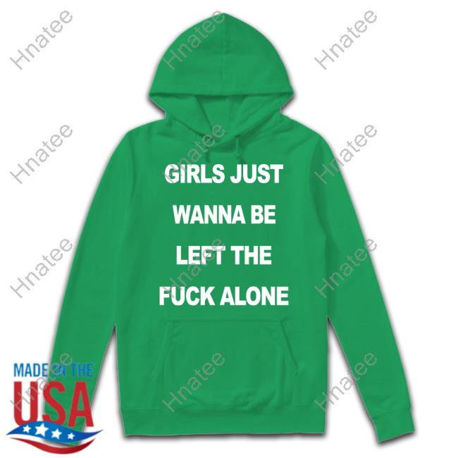Girls Just Wanna Be Left The Fuck Alone Tee