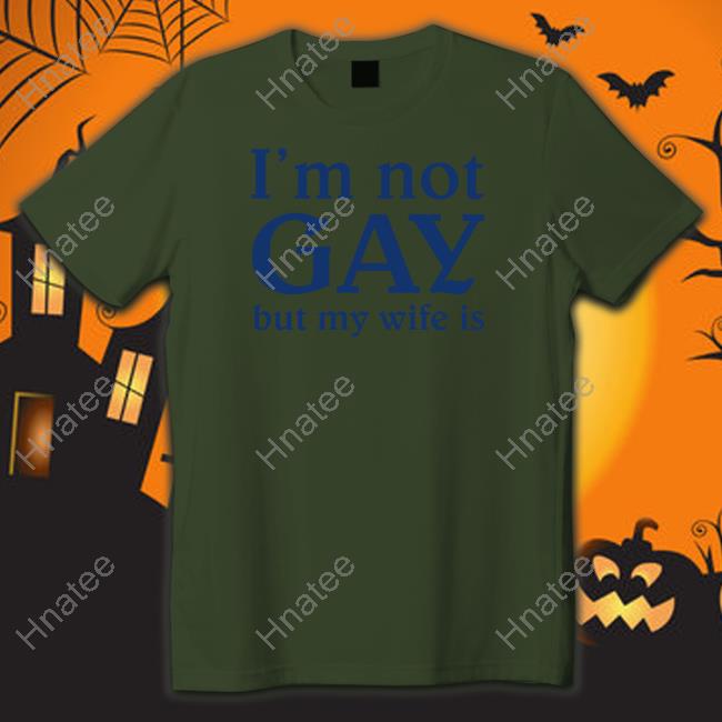Shirts That Go Hard I'm Not Gay But My Wife Is Tee Shirt Shirtsthtgohard