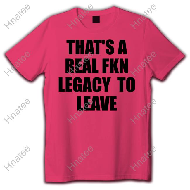 That's A Real Fkn Legacy To Leave Sweatshirt Outofwoodsclear