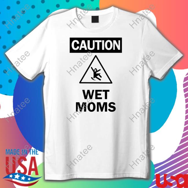Lofe Merch Caution Wet Moms White T Shirt Lofestore