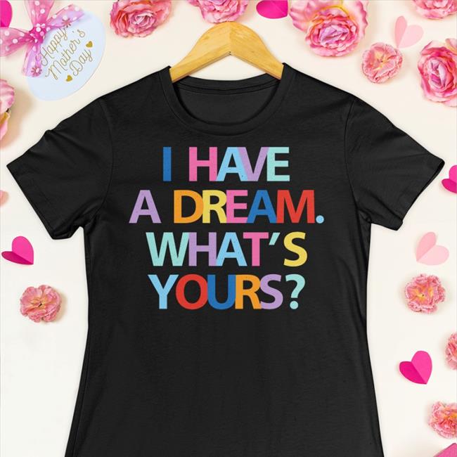 I Have A Dream What's Yours Shirt The King Is A Woman