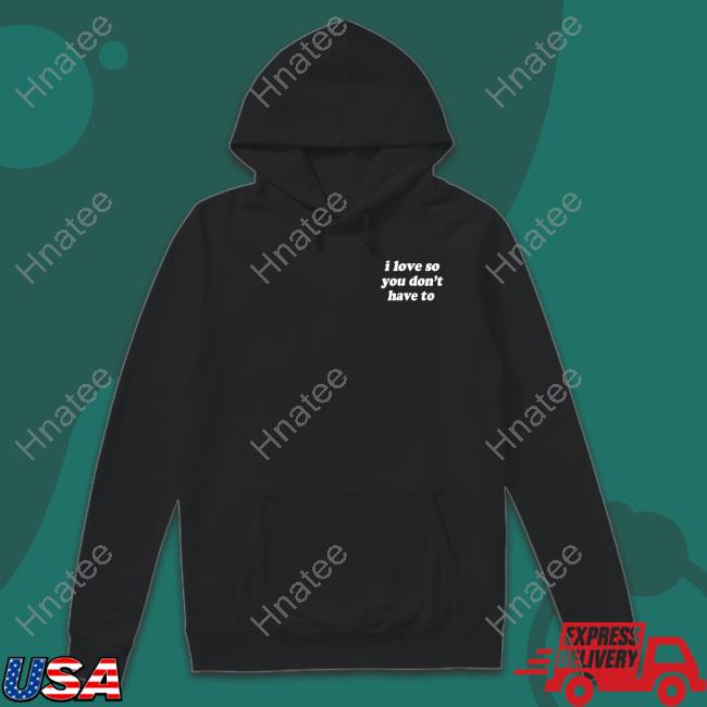 Official I Love So You Don't Have To Shirt