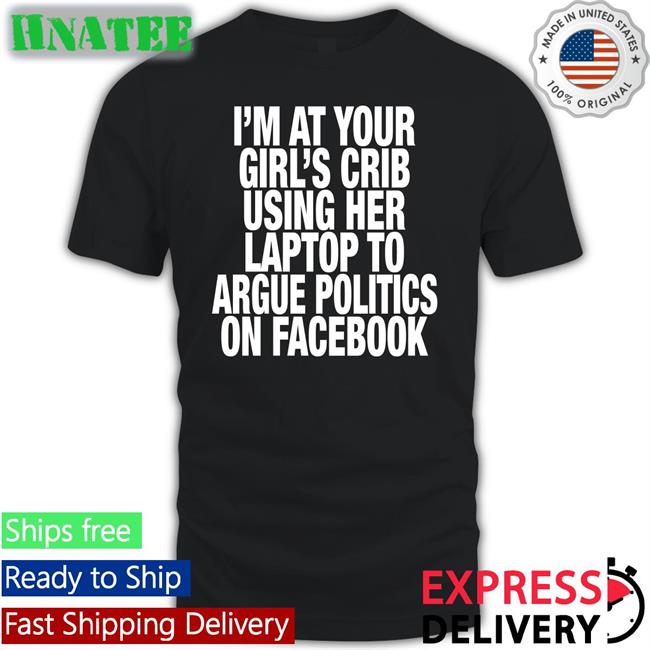 I’M At Your Girl’S Crib Using Her Laptop To Argue Politics On Facebook Sweatshirt