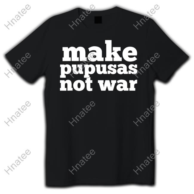 Make Pupusas Not War T Shirt