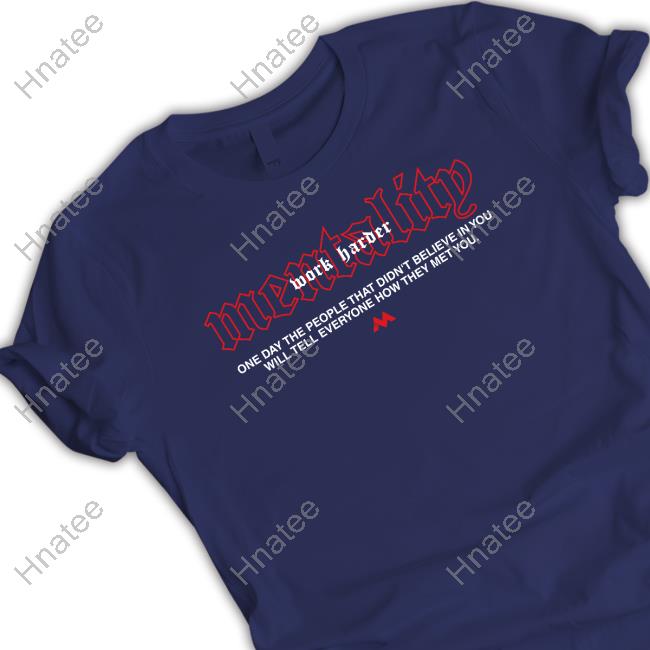 Mentality Work Harder One Day The People That Didn't Believe In You Will Tell Everyone How They Met You T Shirt