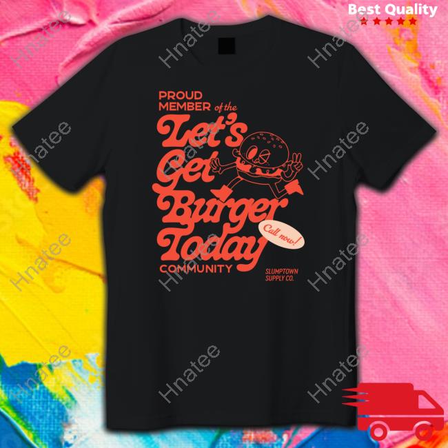 Proud Member Of The Let's Get Burger Today Community Shirt Funny