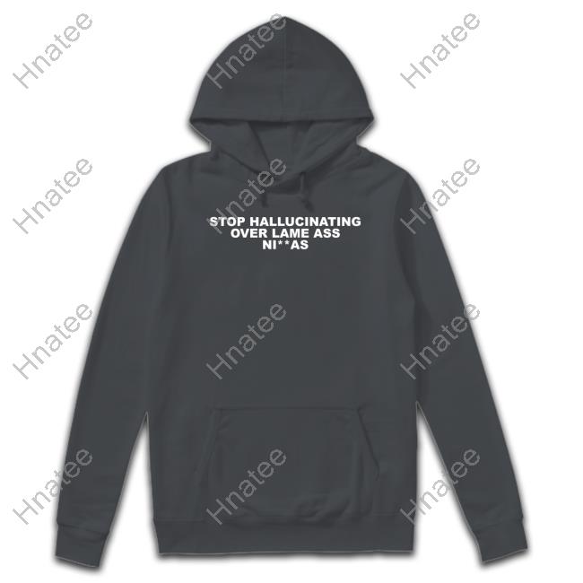 Alex Vaughn Stop Hallucinating Over Lame Ass Niggas T Shirt