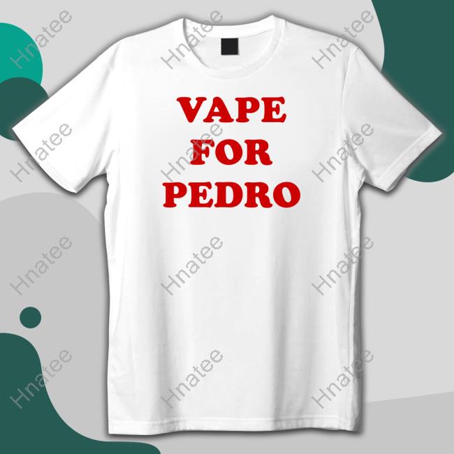 Shirts That Go Hard Vape For Pedro Shirt Shirtsthtgohard