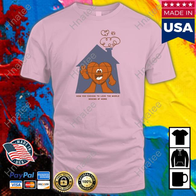 The Family Collection Shop How You Choose To Love The World Begins At Home Shirt Arturo Torres Sweatshirts