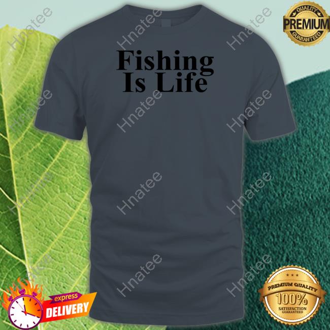 Fishing Is Life T Shirt