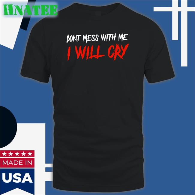 Don't Mess With Me I Will Cry Tee Shirt
