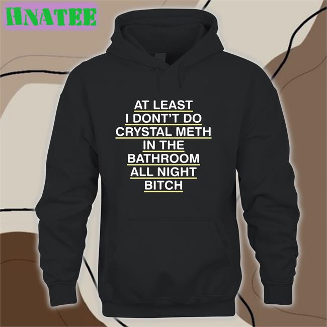 Shirts That Go Hard At Least I Don't Do Crystal Meth Edition Limited Tees Shirtsthtgohard