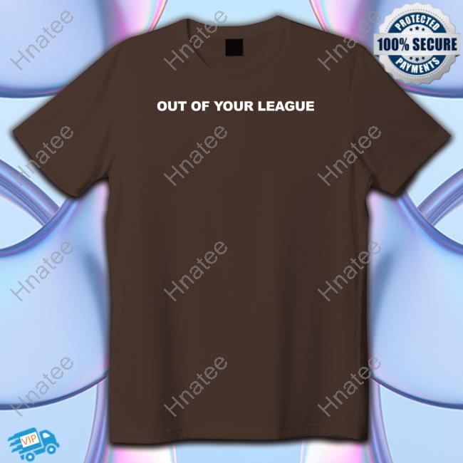 Out Of Your League T Shirts