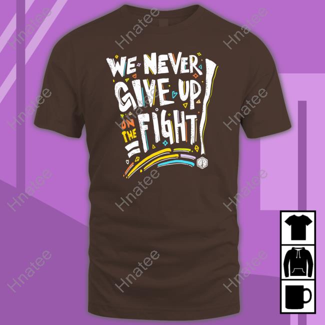 We Never Give Up On The Fight Shirt