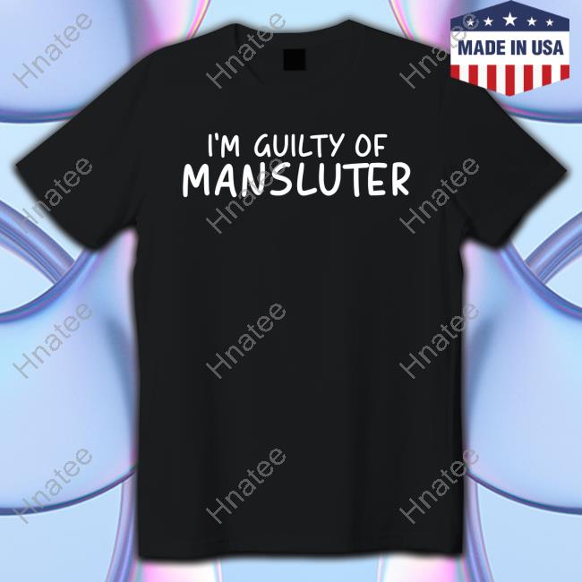 I'm Guilty Of Mansluter Tee