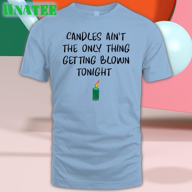 Candles Ain't The Only Thing Getting Blown Tonight Hoodie Shirts That Go Hard