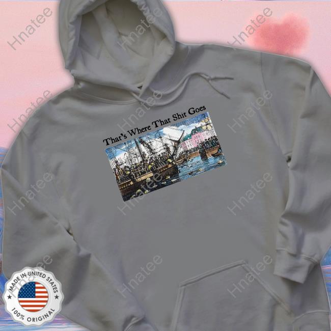 That's Where That Shit Goes Tee Shirt