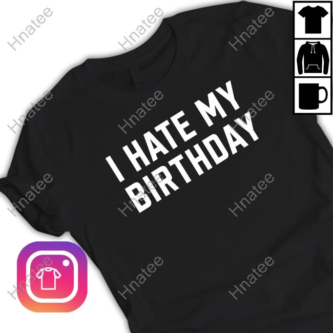 Official I Hate My Birthday T Shirts