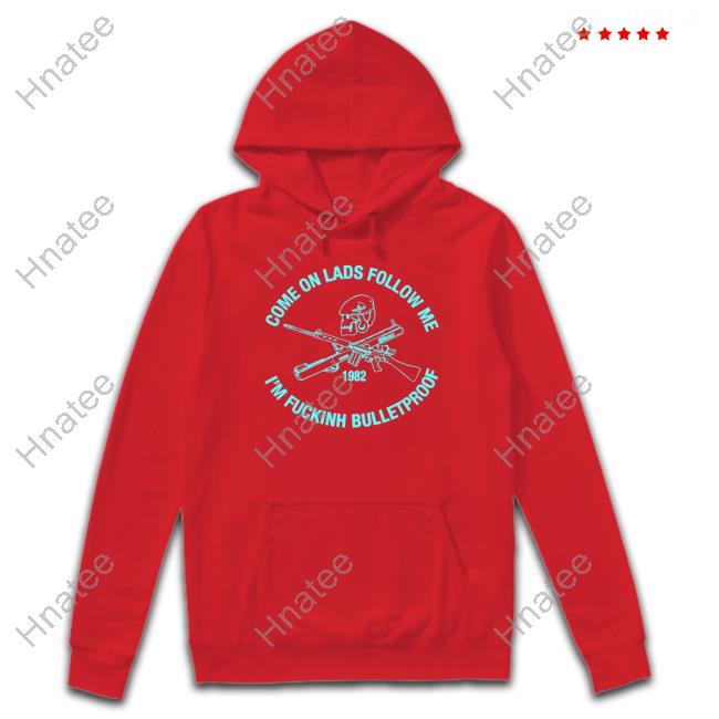 Official Come On Lads Follow Me I'm Fucking Bulletproof Shirts