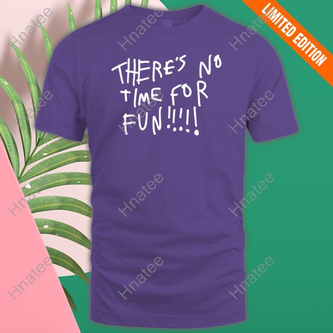 There's No Time For Fun Long Sleeve Shirt