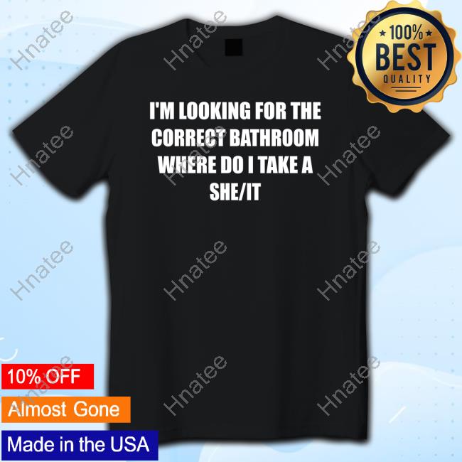 I'm Looking For The Correct Bathroom Where Do I Take A She It T-Shirt