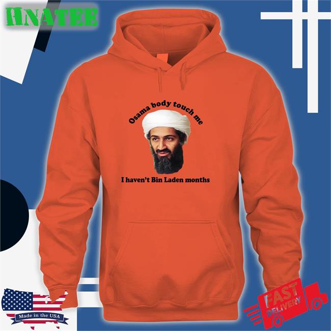 Thegoodshirts Merch Osama Body Touch Me I Haven't Bin Laden Months Shirts Shirts That Go Hard