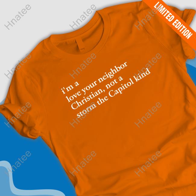 I'm A Love Your Neighbor Christian Not A Storm The Capitol Kind Shirt The New Evangelicals Bonfire Merch