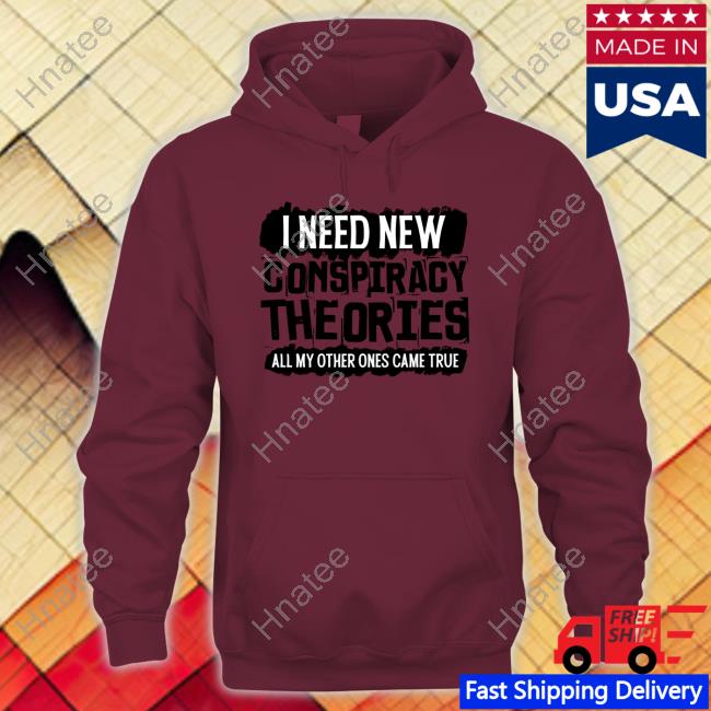 I Need New Conspiracy Theories All My Other Ones Came True Shirt