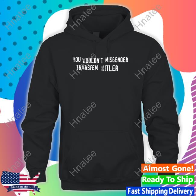You Wouldn't Misgender Transfem Hitler T Shirt
