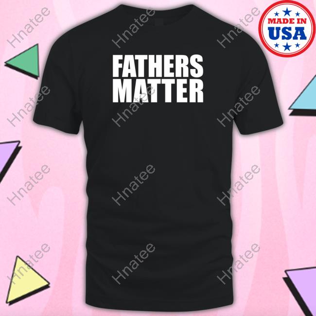 Fathers Matter Shirts