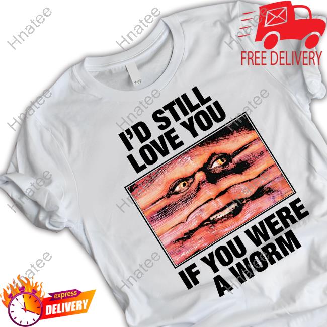 Shirts That Go Hard Merch I'd Still Love You If You Were A Worm Hoodie