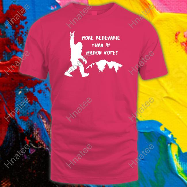 Official Bigfoot More Believable Than 81 Million Votes Shirt
