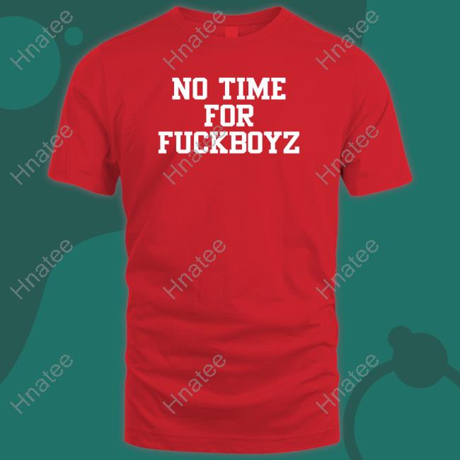 No Time For Fuckboyz Shirt