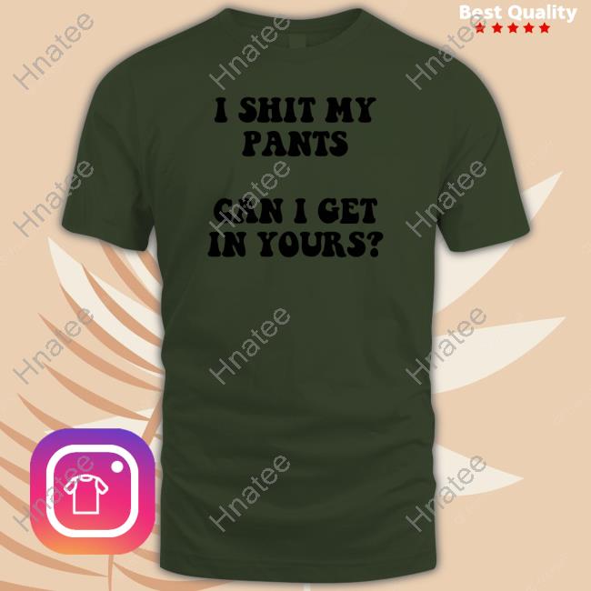 Official I Shit My Pants Can I Get In Yours Tee Shirt