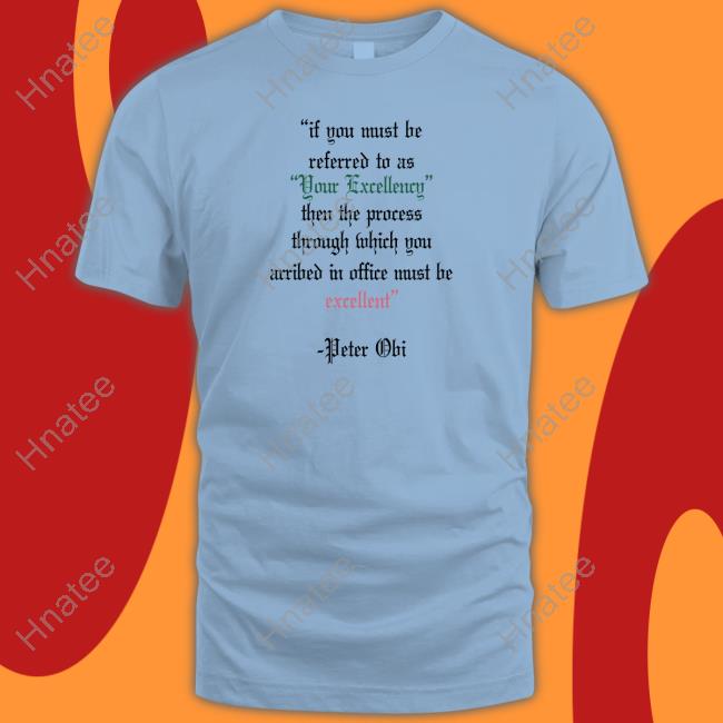 If You Must Be Referred To As Your Excellency Then The Process Through Which You Arribed In Office Must Be Excellent Shirt Oluwa James