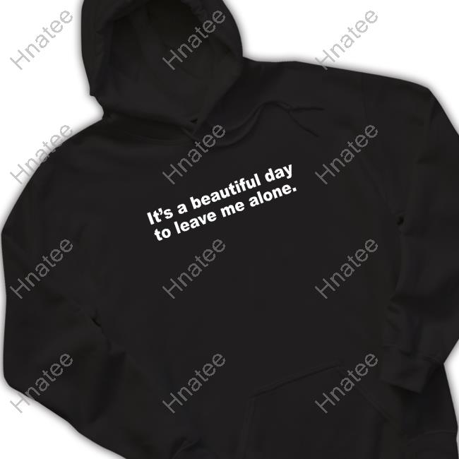 Official It's A Beautiful Day To Leave Me Alone Tee Shirt