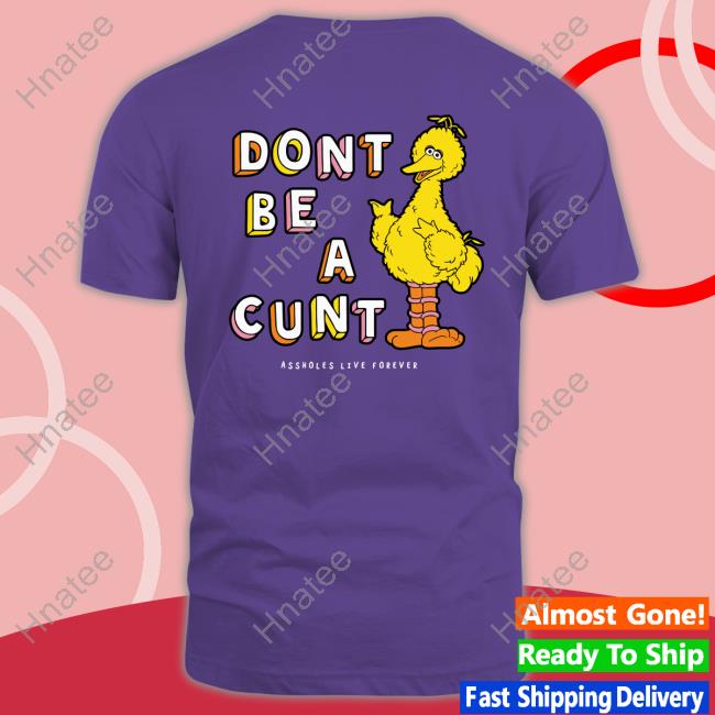 Don't Be A Cunt Shirts Assholes Live Forever