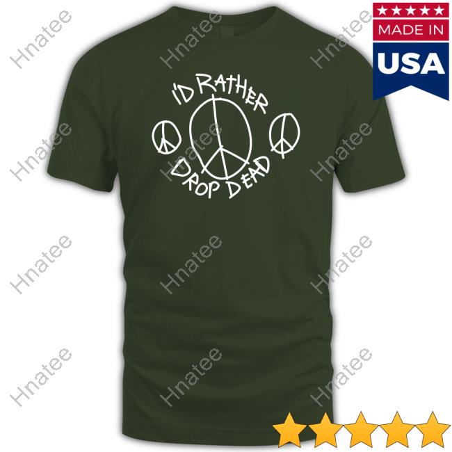 I'd Rather Drop Dead Peace Tee Shirt