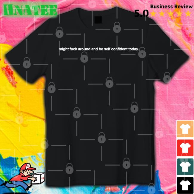 Might Fuck Around And Be Self Confident Today Shirt Black
