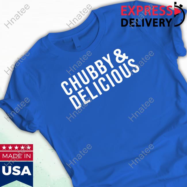 Official Chubby & Delicious T Shirts Official Chubby & Delicious Shirt