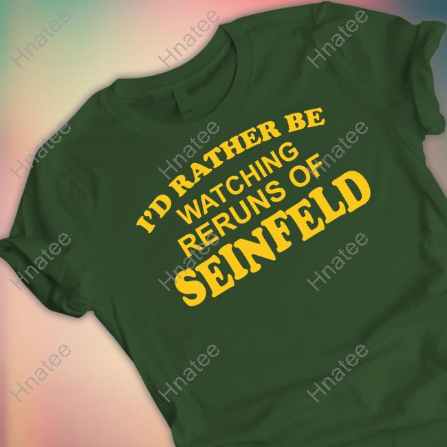 Official I'd Rather Be Watching Reruns Of Seinfeld Shirts