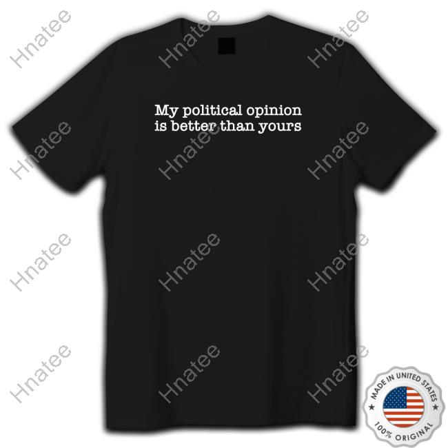 My Political Opinion Is Better Than Yours Hoodie