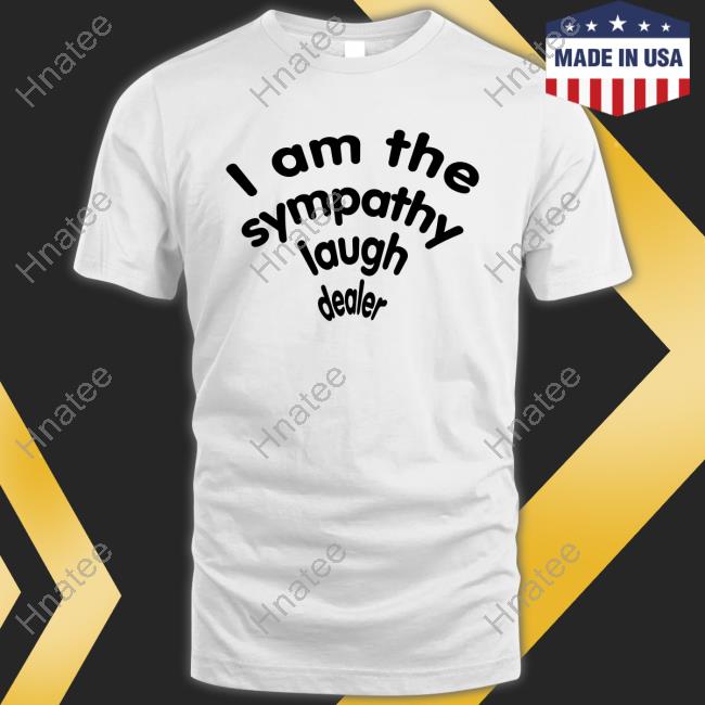 I Am The Sympathy Laugh Dealer Shirt