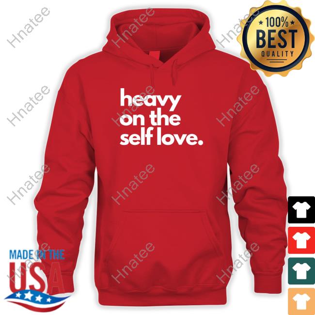Heavy On The Self Love Shirt New